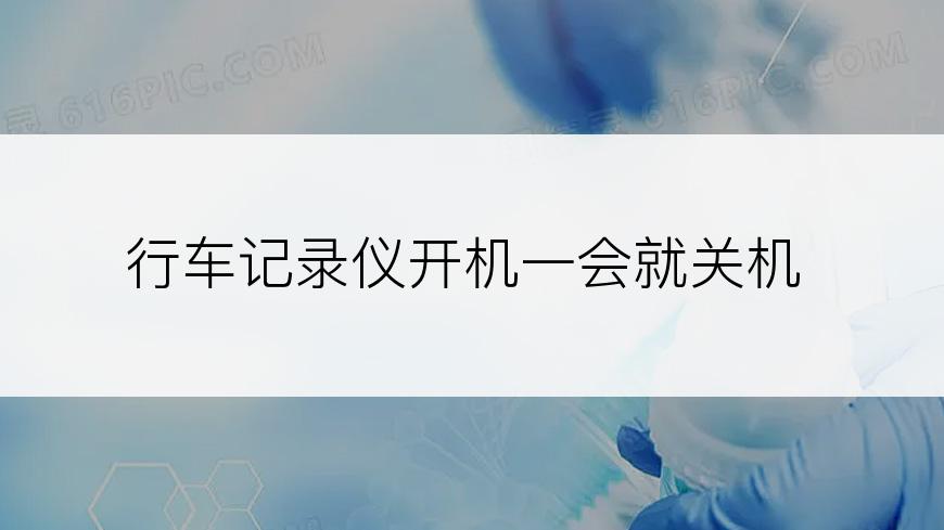 行车记录仪开机一会就关机