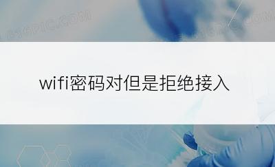 wifi密码对但是拒绝接入