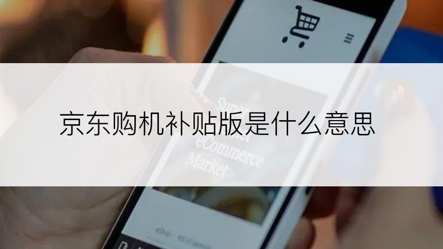京东购机补贴版是什么意思