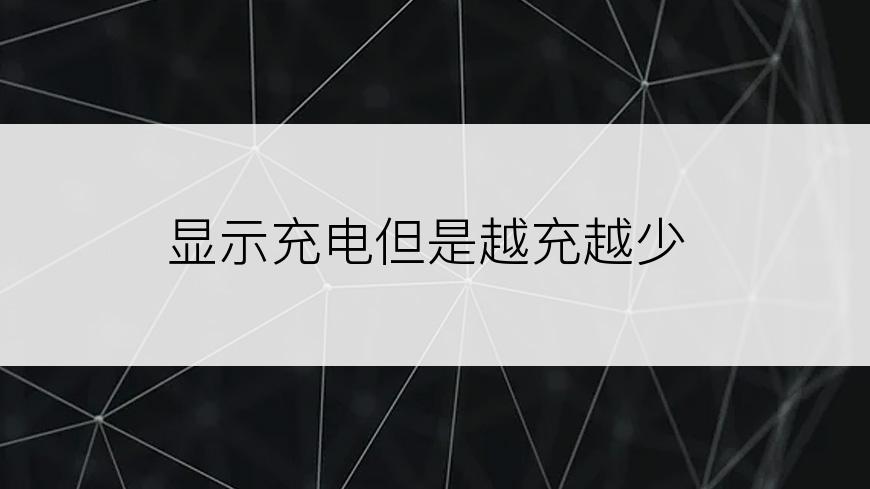 显示充电但是越充越少