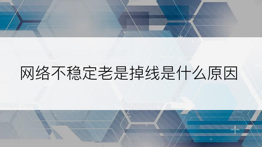 网络不稳定老是掉线是什么原因