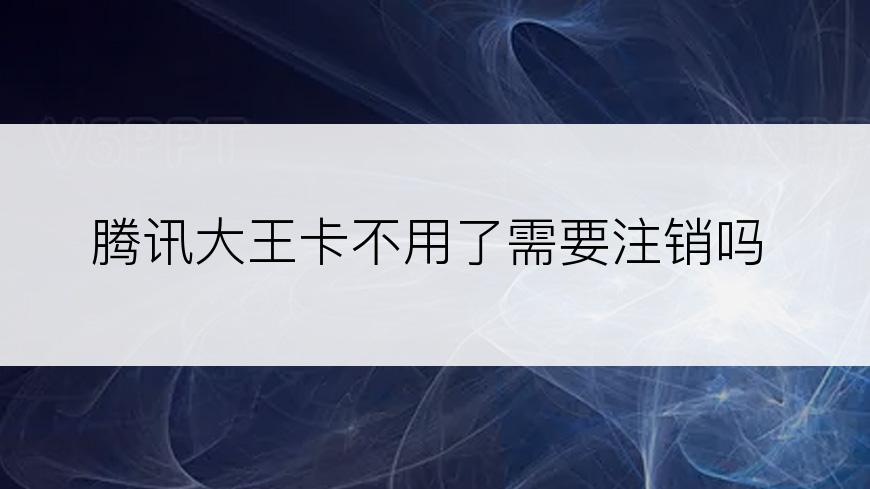 腾讯大王卡不用了需要注销吗
