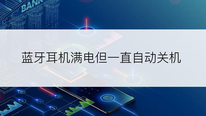 蓝牙耳机满电但一直自动关机