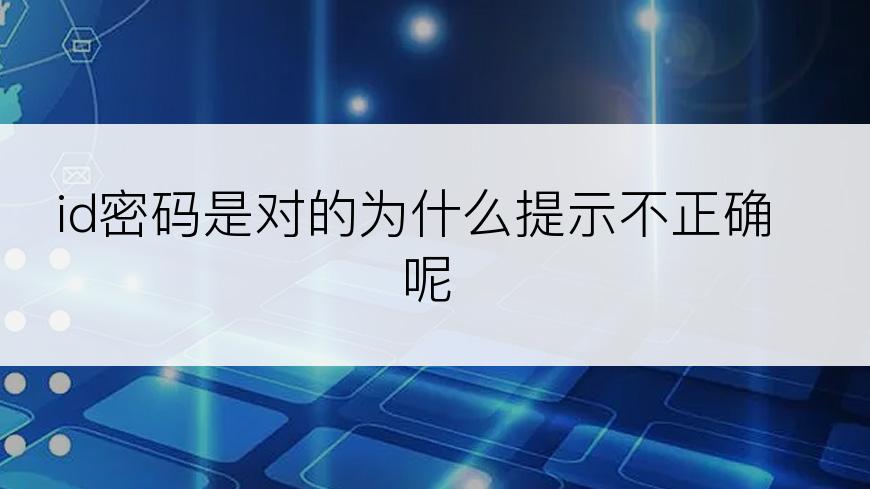 id密码是对的为什么提示不正确呢