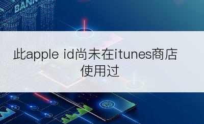 此apple id尚未在itunes商店使用过