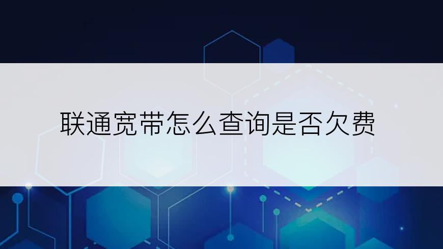 联通宽带怎么查询是否欠费