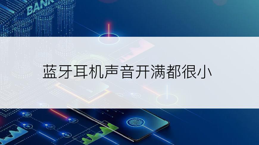 蓝牙耳机声音开满都很小