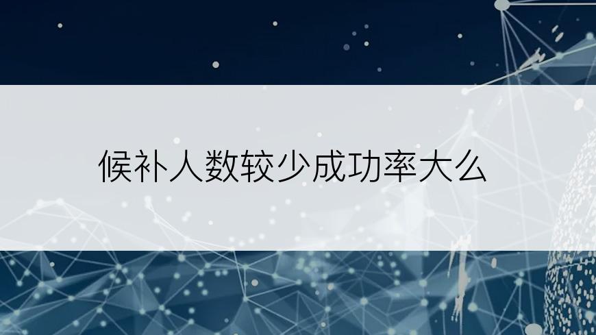 候补人数较少成功率大么