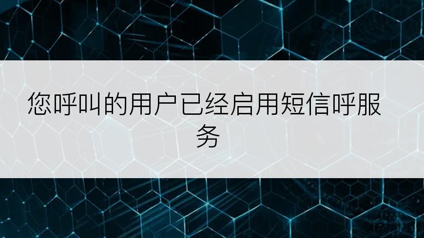 您呼叫的用户已经启用短信呼服务