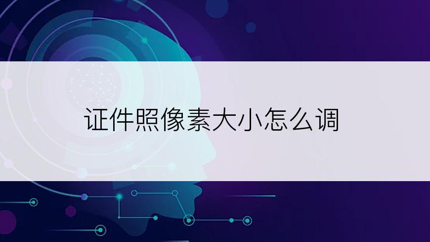 证件照像素大小怎么调