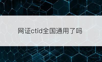 网证ctid全国通用了吗
