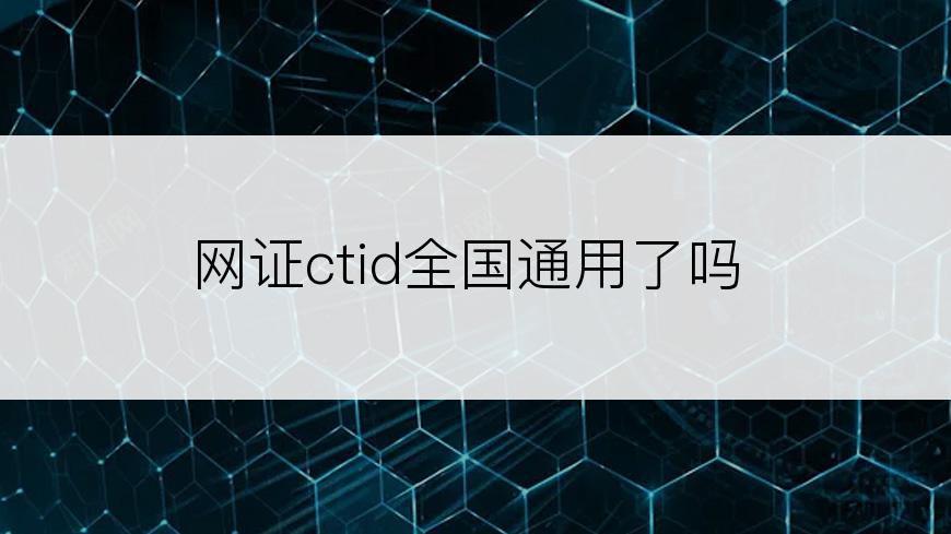 网证ctid全国通用了吗