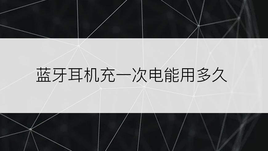 蓝牙耳机充一次电能用多久