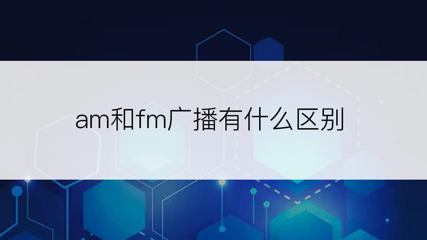 am和fm广播有什么区别
