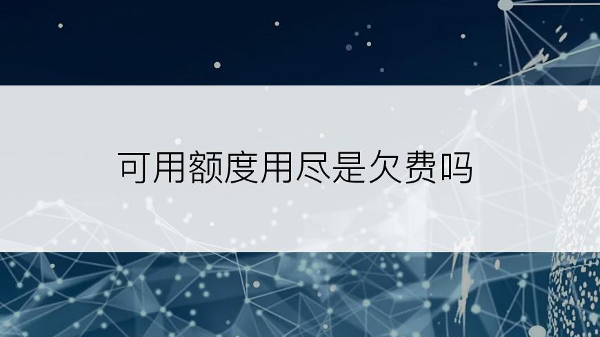 可用额度用尽是欠费吗