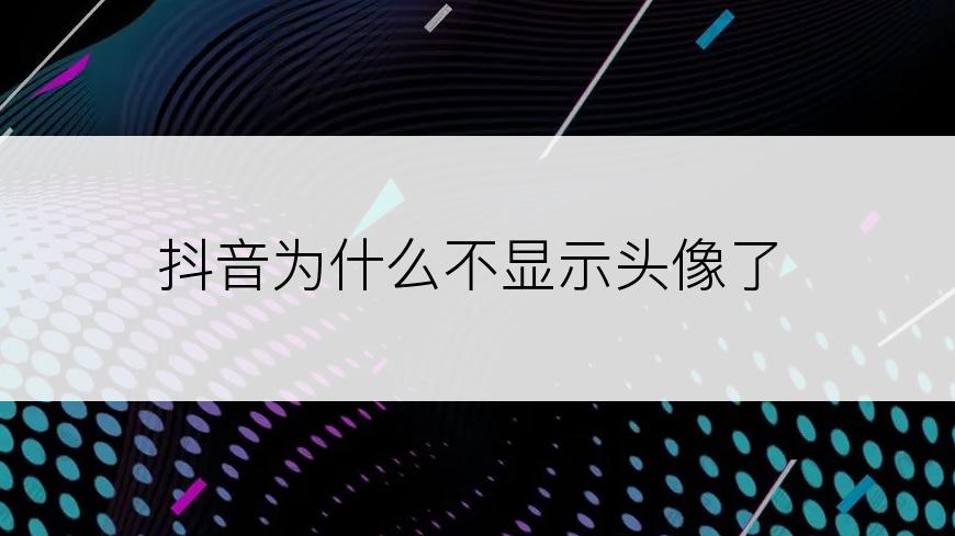 抖音为什么不显示头像了