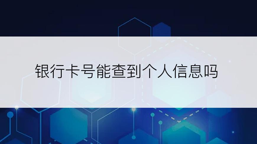 银行卡号能查到个人信息吗
