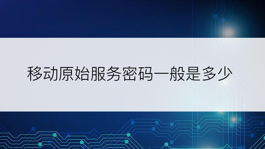 移动原始服务密码一般是多少