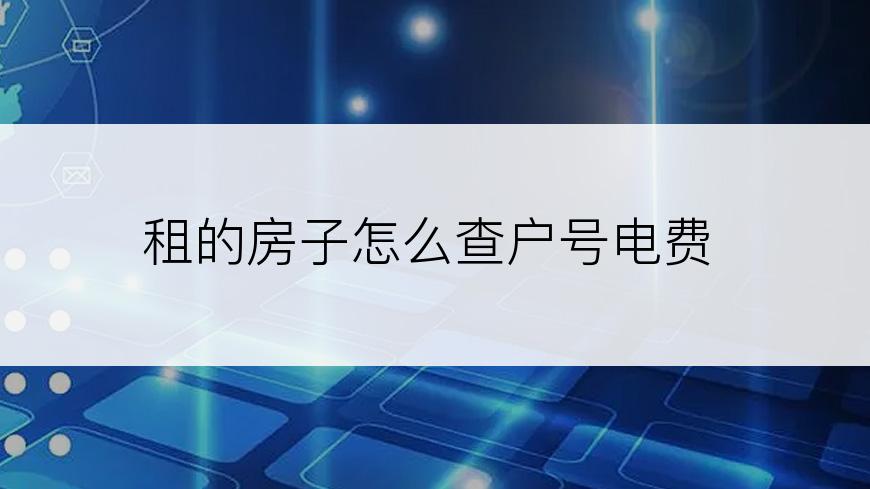 租的房子怎么查户号电费