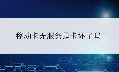 移动卡无服务是卡坏了吗