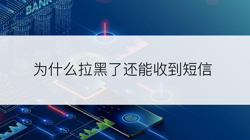 为什么拉黑了还能收到短信