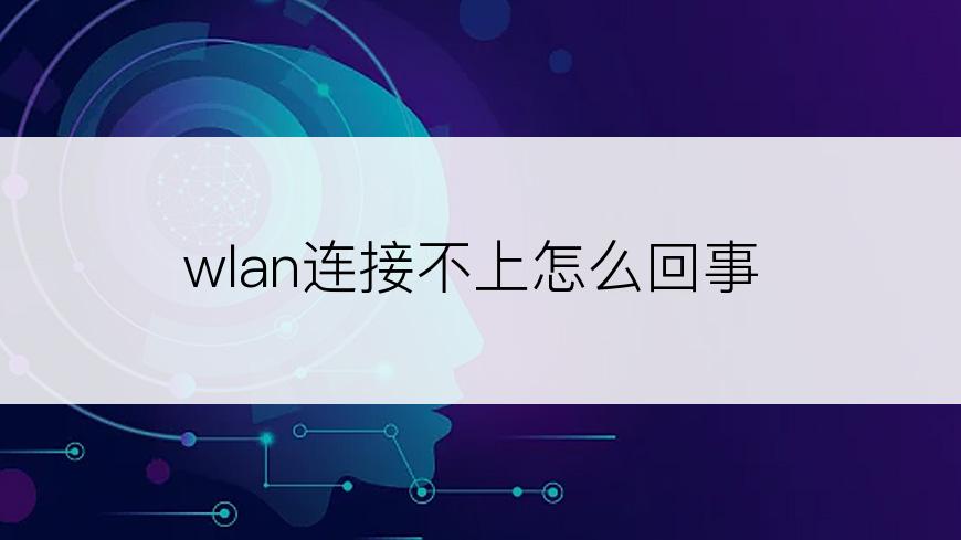wlan连接不上怎么回事