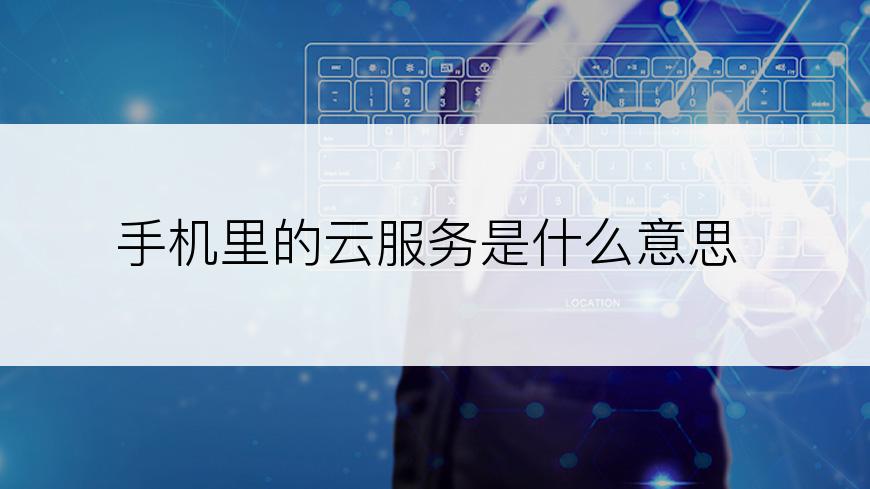 手机里的云服务是什么意思