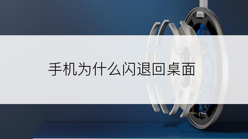 手机为什么闪退回桌面
