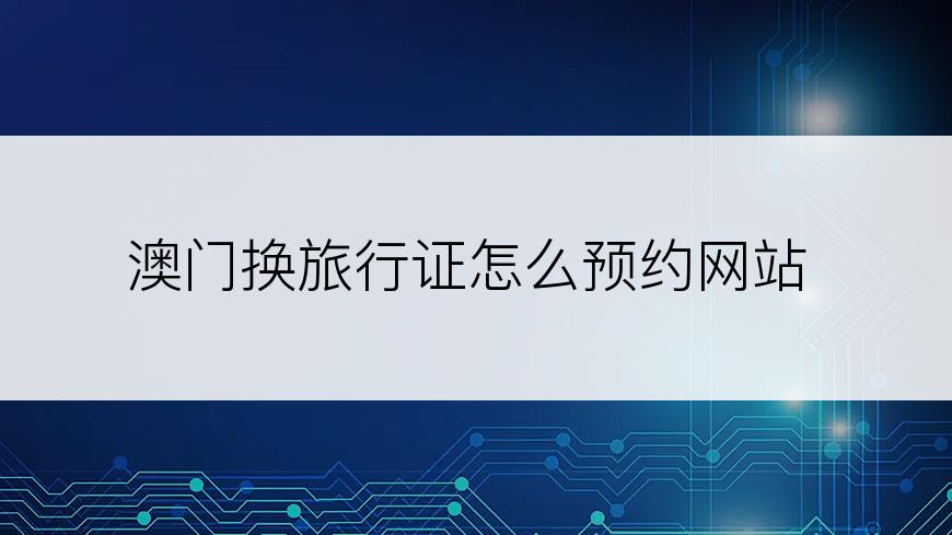 澳门换旅行证怎么预约网站