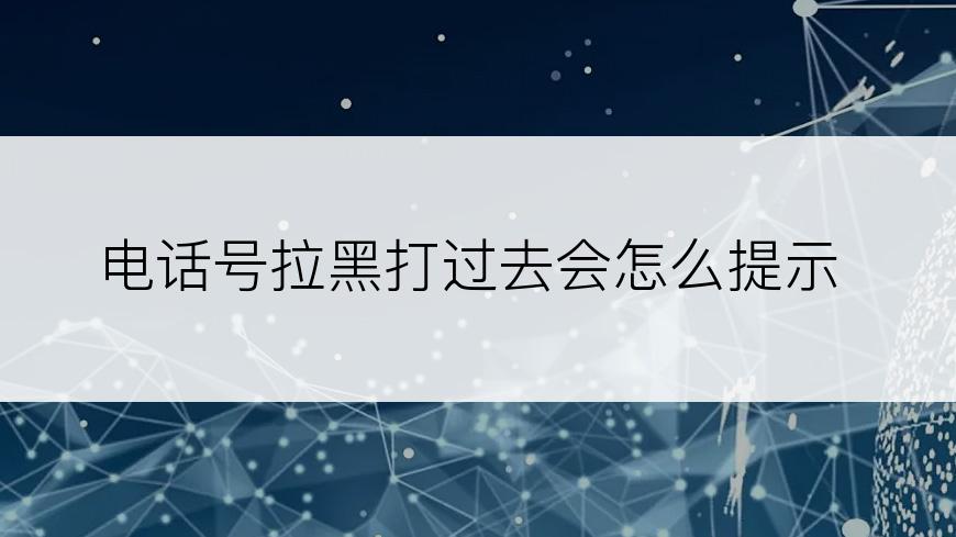 电话号拉黑打过去会怎么提示