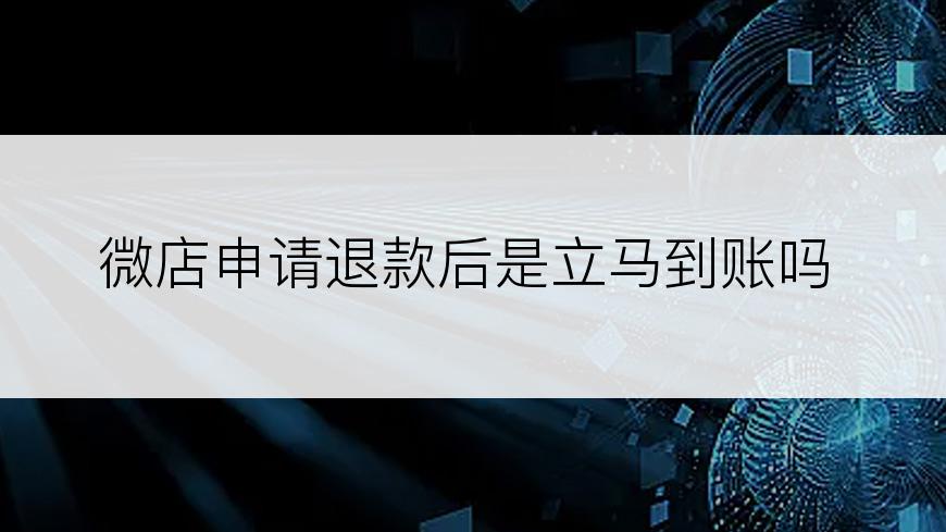 微店申请退款后是立马到账吗