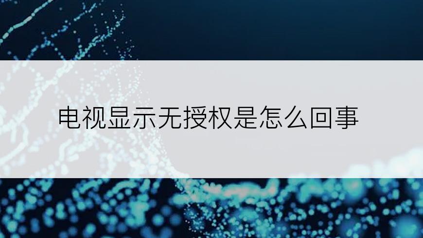 电视显示无授权是怎么回事