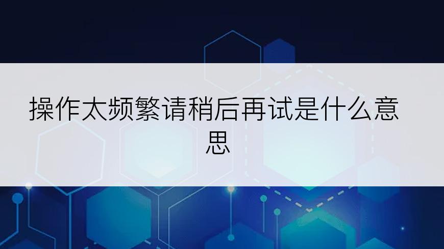 操作太频繁请稍后再试是什么意思
