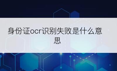 身份证ocr识别失败是什么意思