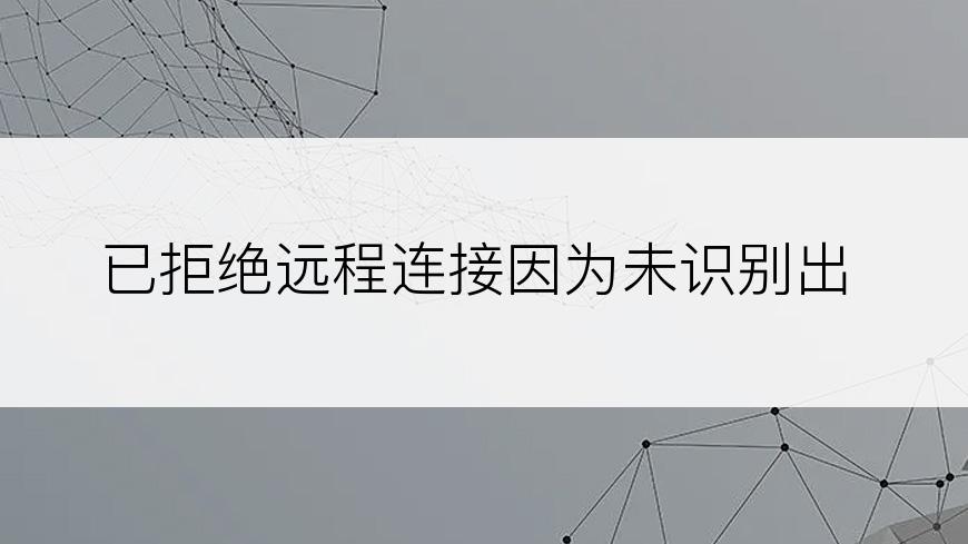 已拒绝远程连接因为未识别出