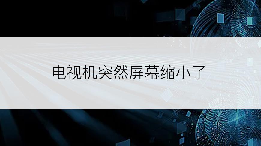 电视机突然屏幕缩小了