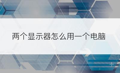 两个显示器怎么用一个电脑
