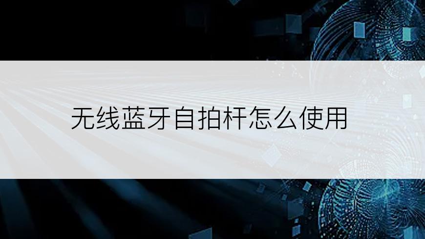 无线蓝牙自拍杆怎么使用