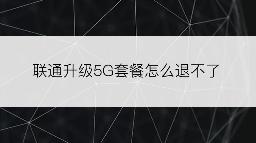 联通升级5G套餐怎么退不了