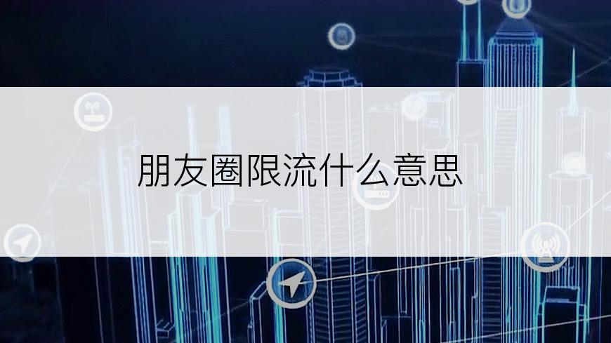 朋友圈限流什么意思