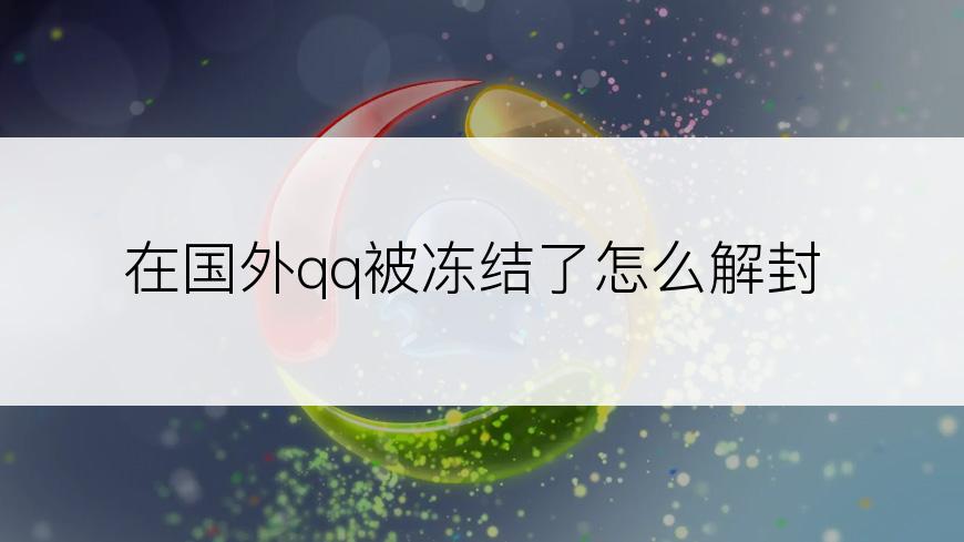 在国外qq被冻结了怎么解封