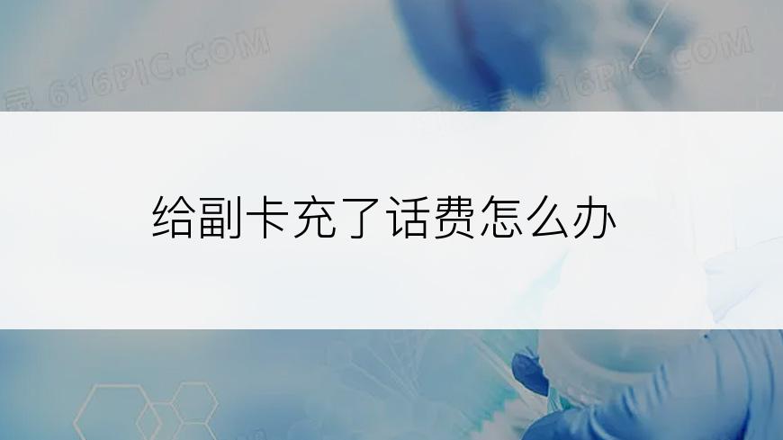 给副卡充了话费怎么办