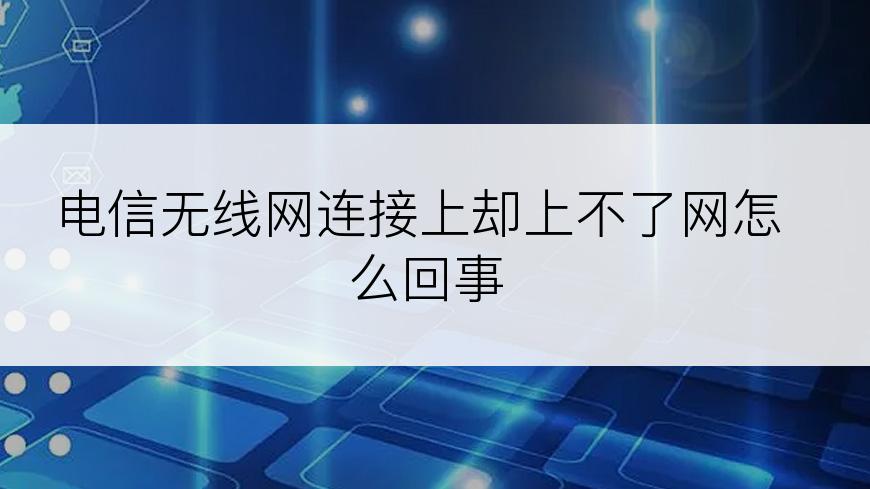 电信无线网连接上却上不了网怎么回事