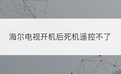 海尔电视开机后死机遥控不了