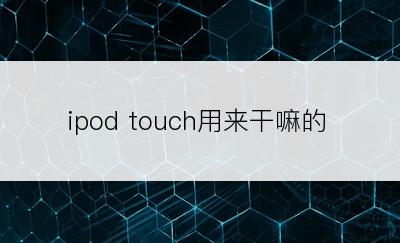 ipod touch用来干嘛的