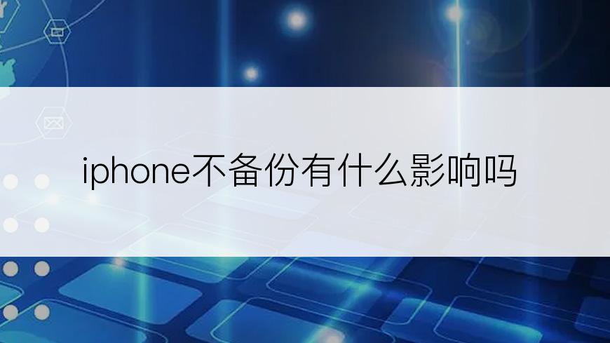 iphone不备份有什么影响吗