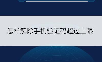 怎样解除手机验证码超过上限