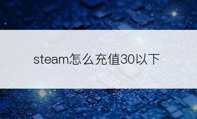 steam怎么充值30以下