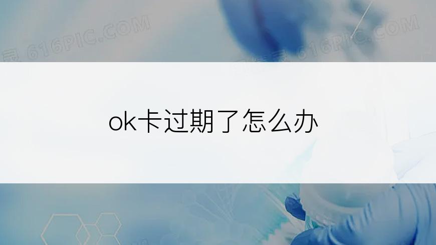 ok卡过期了怎么办