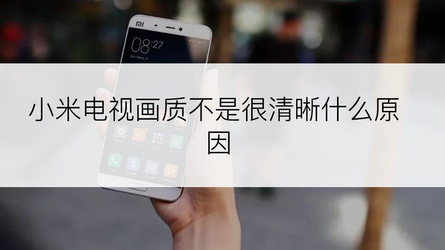 小米电视画质不是很清晰什么原因